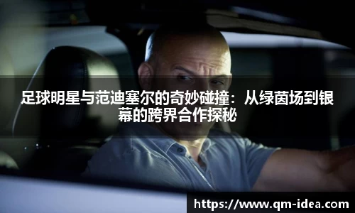 足球明星与范迪塞尔的奇妙碰撞：从绿茵场到银幕的跨界合作探秘