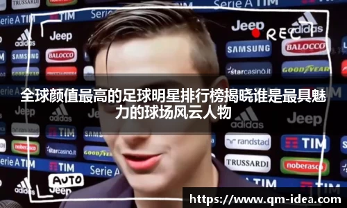 全球颜值最高的足球明星排行榜揭晓谁是最具魅力的球场风云人物