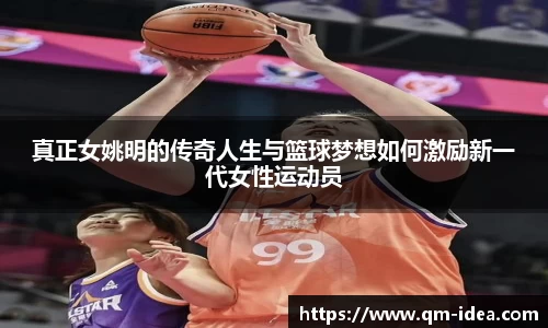 真正女姚明的传奇人生与篮球梦想如何激励新一代女性运动员