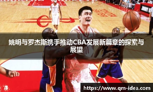 姚明与罗杰斯携手推动CBA发展新篇章的探索与展望