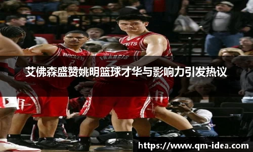 艾佛森盛赞姚明篮球才华与影响力引发热议