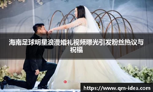 海南足球明星浪漫婚礼视频曝光引发粉丝热议与祝福