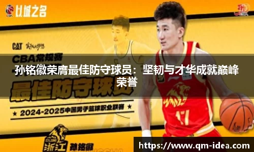 孙铭徽荣膺最佳防守球员：坚韧与才华成就巅峰荣誉