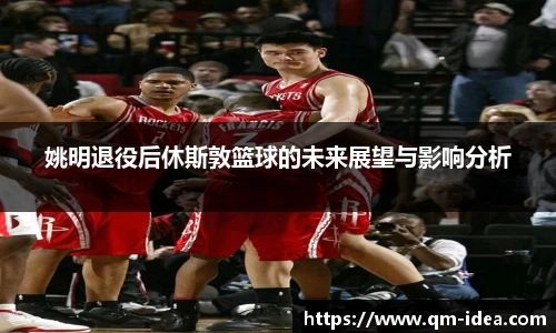 姚明退役后休斯敦篮球的未来展望与影响分析