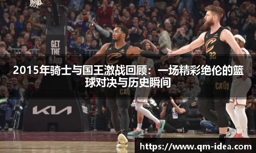 2015年骑士与国王激战回顾：一场精彩绝伦的篮球对决与历史瞬间