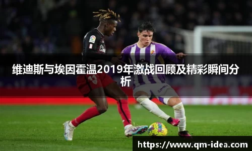 维迪斯与埃因霍温2019年激战回顾及精彩瞬间分析