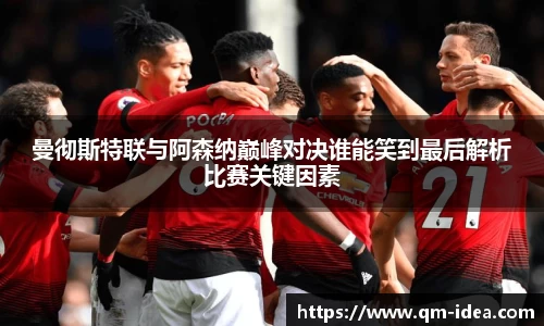 曼彻斯特联与阿森纳巅峰对决谁能笑到最后解析比赛关键因素
