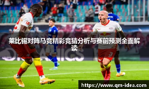 莱比锡对阵马竞精彩竞猜分析与赛前预测全面解读