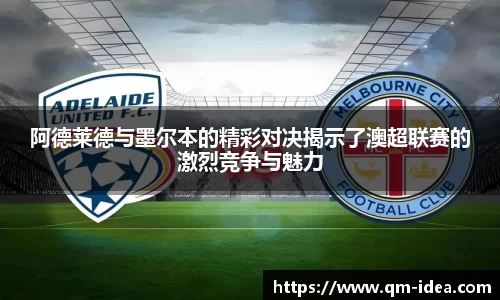 阿德莱德与墨尔本的精彩对决揭示了澳超联赛的激烈竞争与魅力