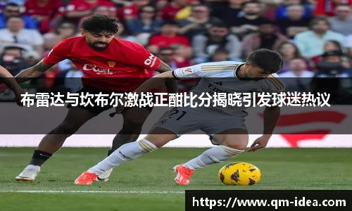 布雷达与坎布尔激战正酣比分揭晓引发球迷热议