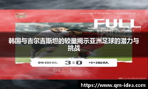 韩国与吉尔吉斯坦的较量揭示亚洲足球的潜力与挑战