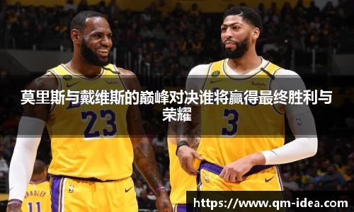 莫里斯与戴维斯的巅峰对决谁将赢得最终胜利与荣耀