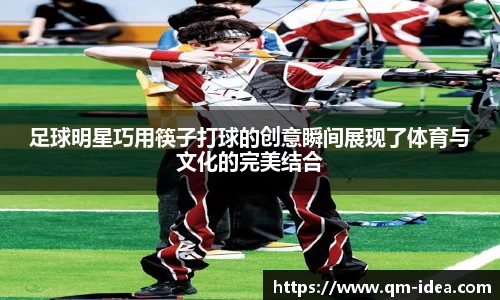 足球明星巧用筷子打球的创意瞬间展现了体育与文化的完美结合