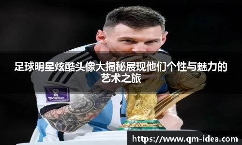 足球明星炫酷头像大揭秘展现他们个性与魅力的艺术之旅